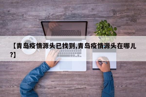 【青岛疫情源头已找到,青岛疫情源头在哪儿?】