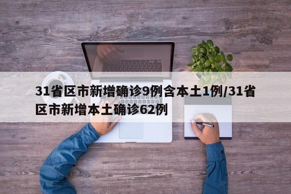 31省区市新增确诊9例含本土1例/31省区市新增本土确诊62例
