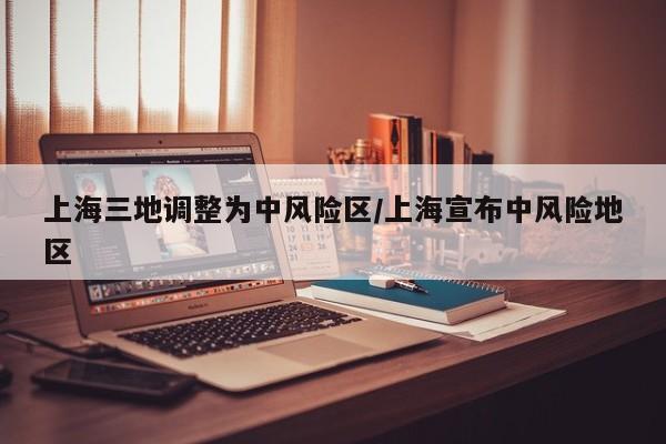 上海三地调整为中风险区/上海宣布中风险地区