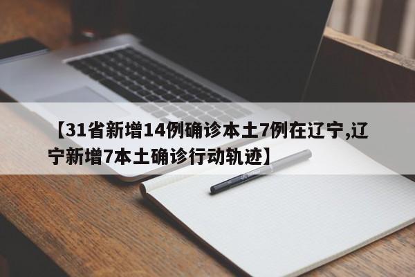 【31省新增14例确诊本土7例在辽宁,辽宁新增7本土确诊行动轨迹】