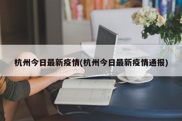 杭州今日最新疫情(杭州今日最新疫情通报)