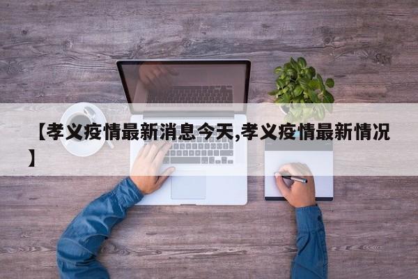 【孝义疫情最新消息今天,孝义疫情最新情况】