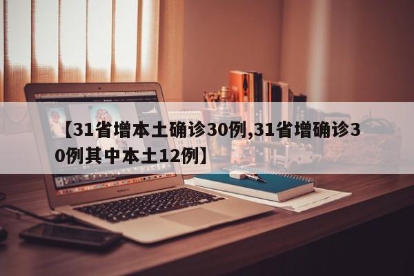 【31省增本土确诊30例,31省增确诊30例其中本土12例】
