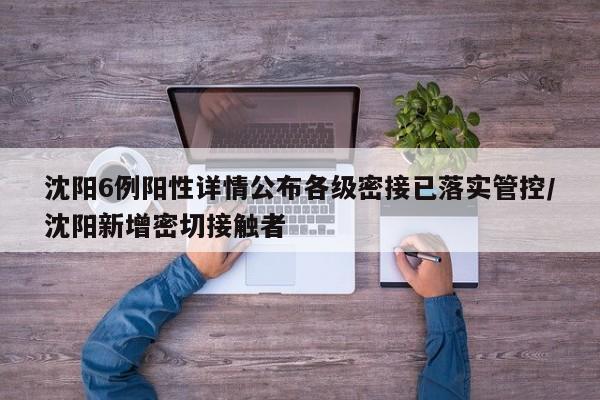 沈阳6例阳性详情公布各级密接已落实管控/沈阳新增密切接触者