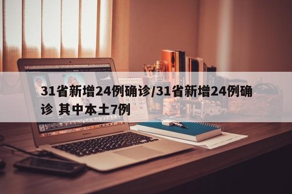 31省新增24例确诊/31省新增24例确诊 其中本土7例