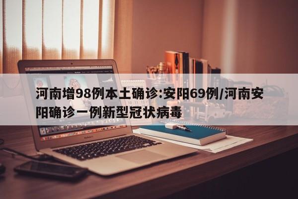 河南增98例本土确诊:安阳69例/河南安阳确诊一例新型冠状病毒