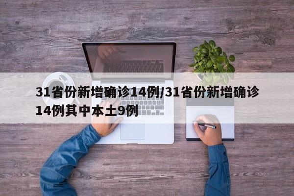 31省份新增确诊14例/31省份新增确诊14例其中本土9例