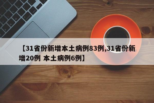 【31省份新增本土病例83例,31省份新增20例 本土病例6例】