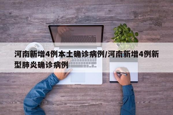 河南新增4例本土确诊病例/河南新增4例新型肺炎确诊病例