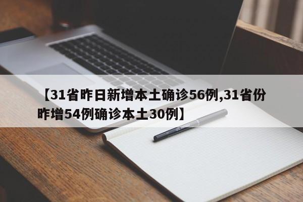 【31省昨日新增本土确诊56例,31省份昨增54例确诊本土30例】