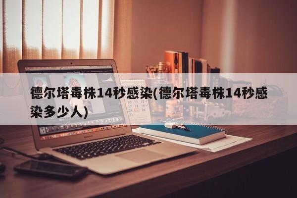 德尔塔毒株14秒感染(德尔塔毒株14秒感染多少人)