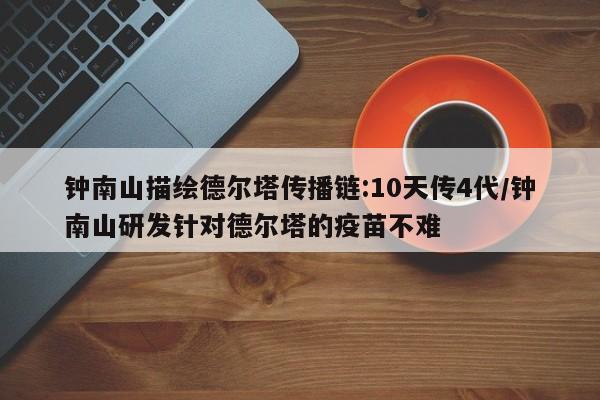 钟南山描绘德尔塔传播链:10天传4代/钟南山研发针对德尔塔的疫苗不难