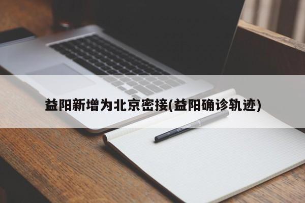 益阳新增为北京密接(益阳确诊轨迹)