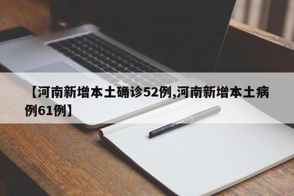 【河南新增本土确诊52例,河南新增本土病例61例】