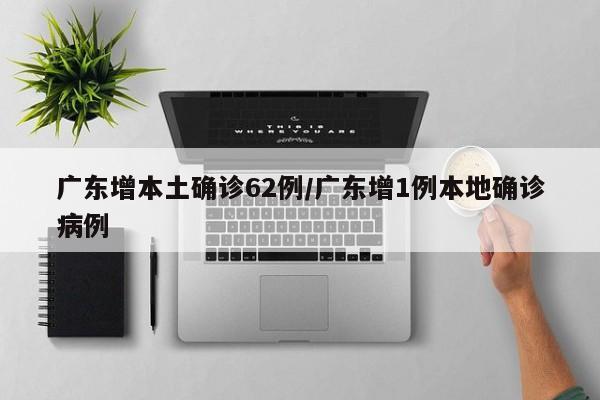 广东增本土确诊62例/广东增1例本地确诊病例