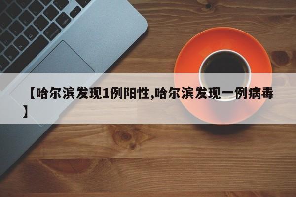 【哈尔滨发现1例阳性,哈尔滨发现一例病毒】
