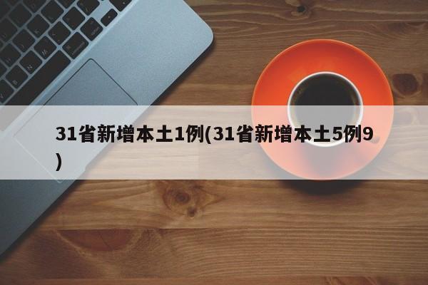 31省新增本土1例(31省新增本土5例9)