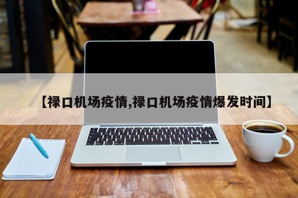 【禄口机场疫情,禄口机场疫情爆发时间】