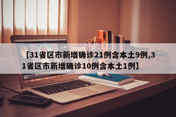 【31省区市新增确诊21例含本土9例,31省区市新增确诊10例含本土1例】