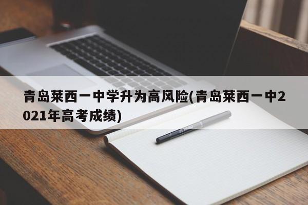 青岛莱西一中学升为高风险(青岛莱西一中2021年高考成绩)