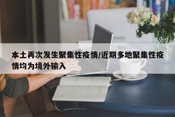 本土再次发生聚集性疫情/近期多地聚集性疫情均为境外输入