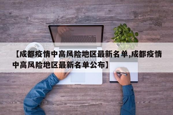 【成都疫情中高风险地区最新名单,成都疫情中高风险地区最新名单公布】