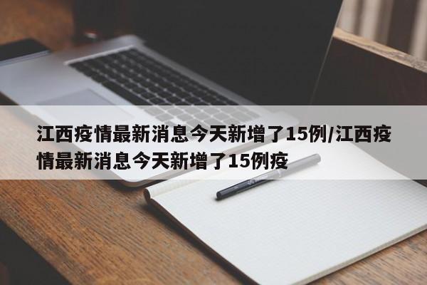 江西疫情最新消息今天新增了15例/江西疫情最新消息今天新增了15例疫