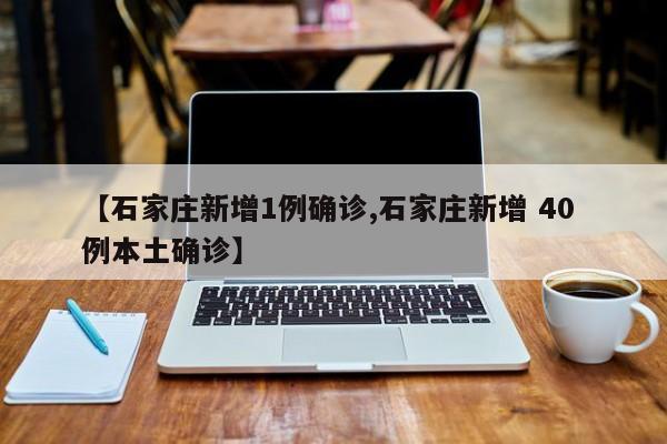 【石家庄新增1例确诊,石家庄新增 40 例本土确诊】