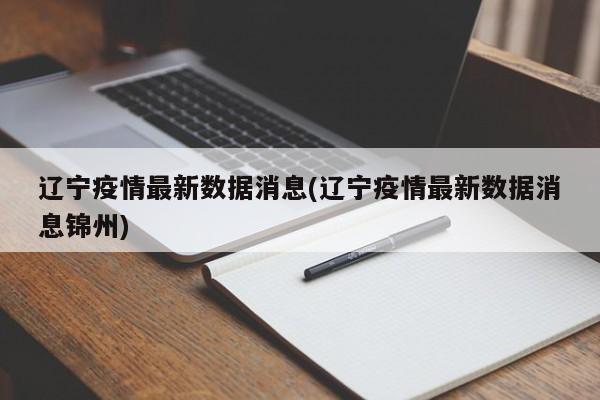 辽宁疫情最新数据消息(辽宁疫情最新数据消息锦州)