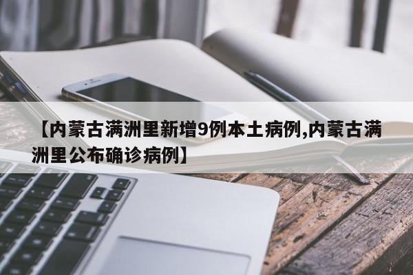 【内蒙古满洲里新增9例本土病例,内蒙古满洲里公布确诊病例】