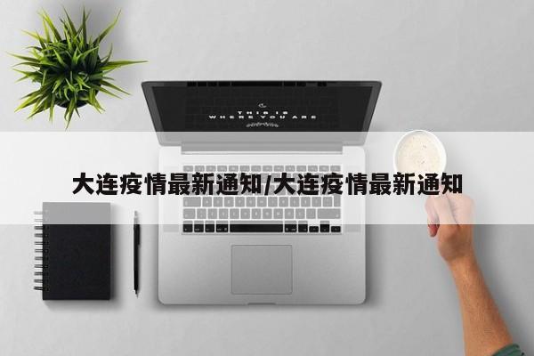 大连疫情最新通知/大连疫情最新通知