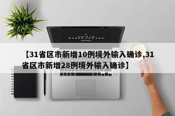 【31省区市新增10例境外输入确诊,31省区市新增28例境外输入确诊】