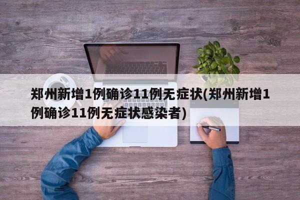 郑州新增1例确诊11例无症状(郑州新增1例确诊11例无症状感染者)
