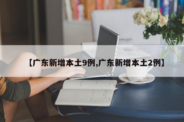 【广东新增本土9例,广东新增本土2例】