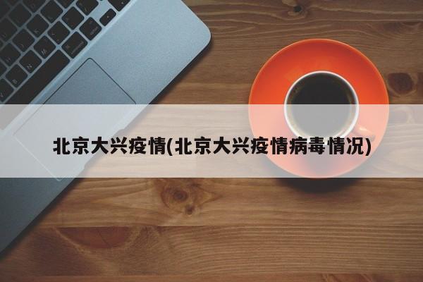 北京大兴疫情(北京大兴疫情病毒情况)
