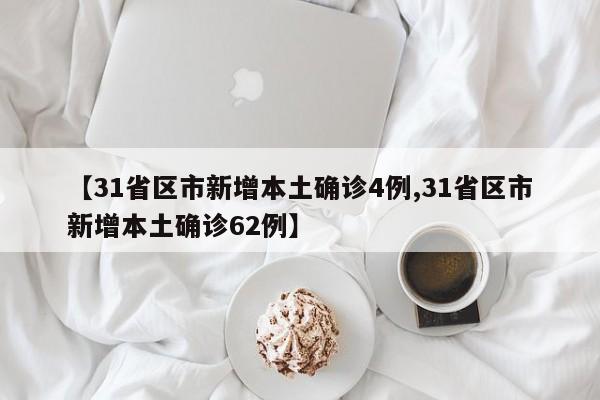 【31省区市新增本土确诊4例,31省区市新增本土确诊62例】