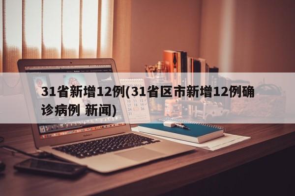 31省新增12例(31省区市新增12例确诊病例 新闻)