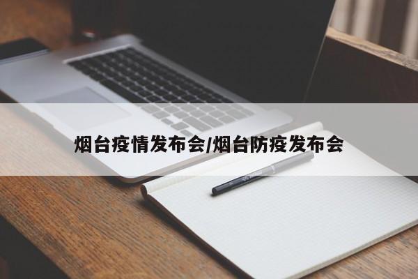 烟台疫情发布会/烟台防疫发布会