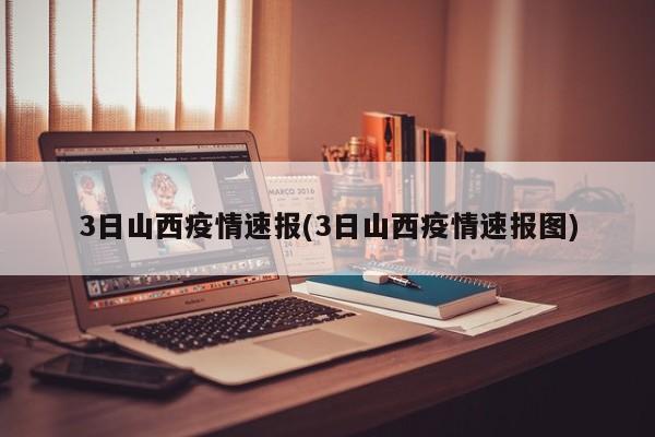 3日山西疫情速报(3日山西疫情速报图)