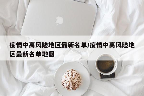 疫情中高风险地区最新名单/疫情中高风险地区最新名单地图