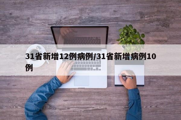 31省新增12例病例/31省新增病例10例