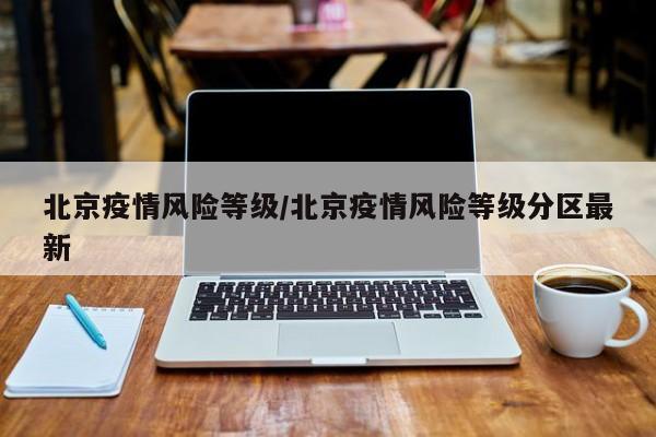 北京疫情风险等级/北京疫情风险等级分区最新
