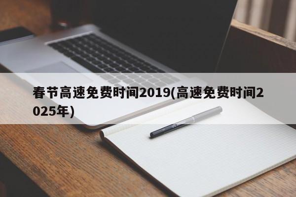 春节高速免费时间2019(高速免费时间2025年)