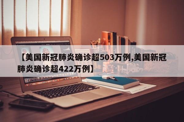 【美国新冠肺炎确诊超503万例,美国新冠肺炎确诊超422万例】
