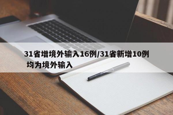 31省增境外输入16例/31省新增10例 均为境外输入