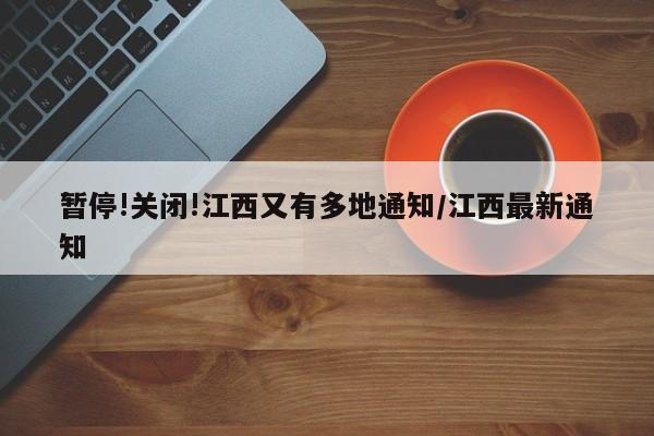 暂停!关闭!江西又有多地通知/江西最新通知