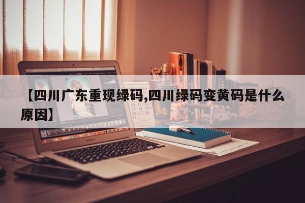 【四川广东重现绿码,四川绿码变黄码是什么原因】