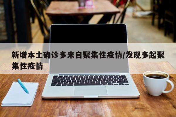 新增本土确诊多来自聚集性疫情/发现多起聚集性疫情