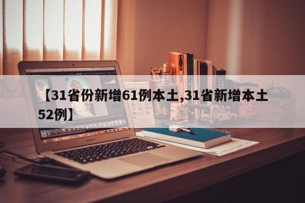 【31省份新增61例本土,31省新增本土52例】