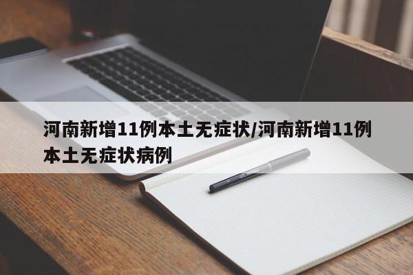 河南新增11例本土无症状/河南新增11例本土无症状病例